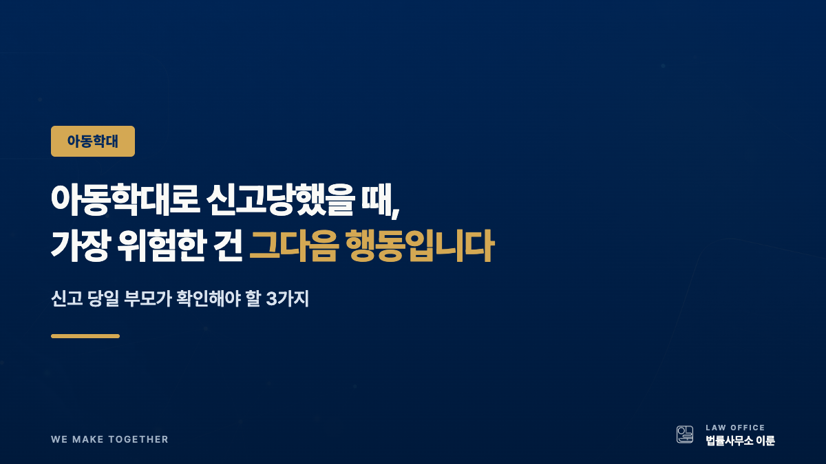 아동학대로 신고당했을 때 부모가 초기에 확인해야 할 3가지