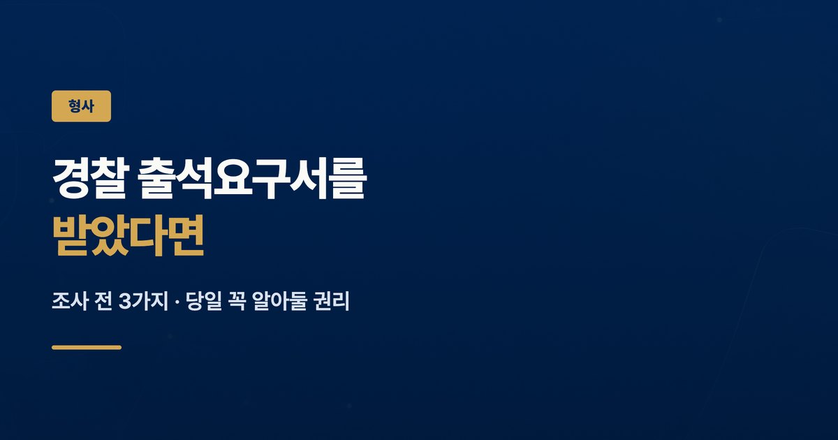 경찰 출석요구서를 받았다면 — 조사 전 3가지, 당일 꼭 알아둘 권리
