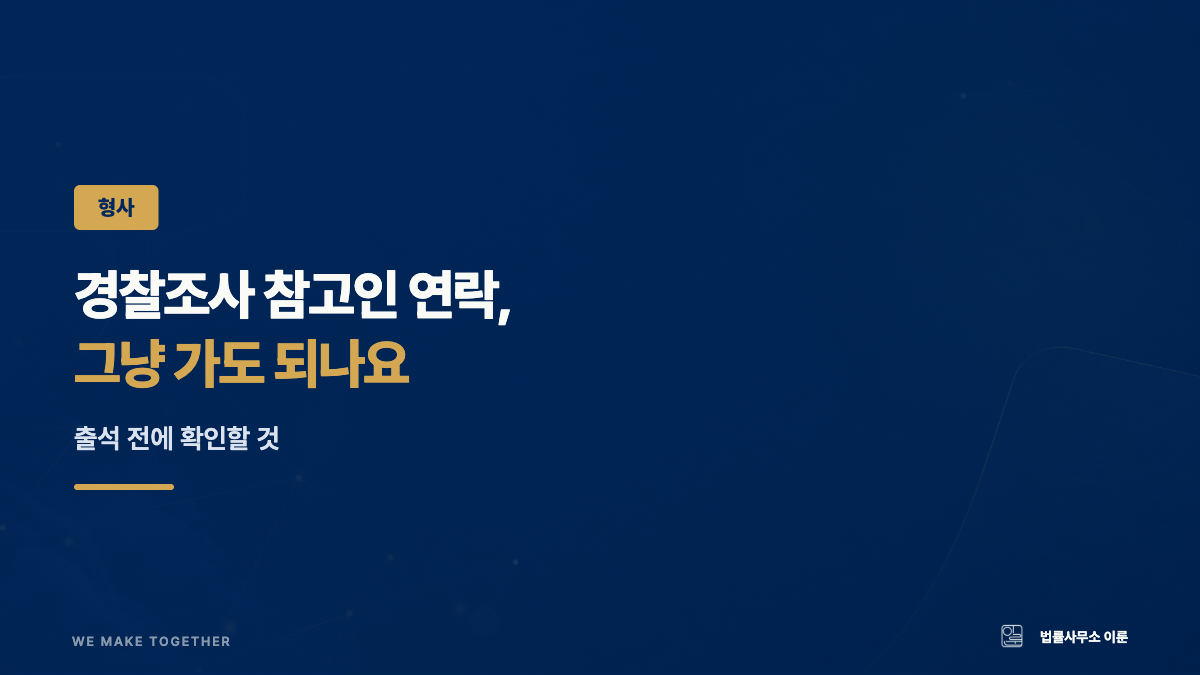 경찰조사 참고인 연락, 그냥 가도 되나요 — 출석 전에 확인할 것